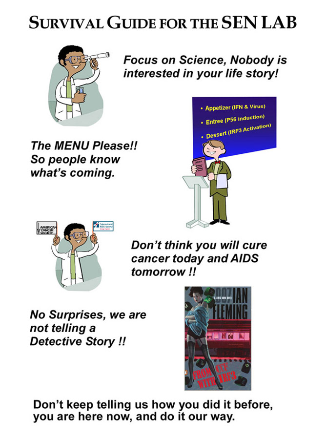 Survival Guide for the Sen Lab: 1. Focus on science nobody is interested in your life story 2. The menu please! So people know what's coming 3. Don't think you will cure cancer today and aids tomorrow! 4. No surprises, we are not telling a detective story! 4. Don't keep telling us how you did it before. You are here now so do it our way.